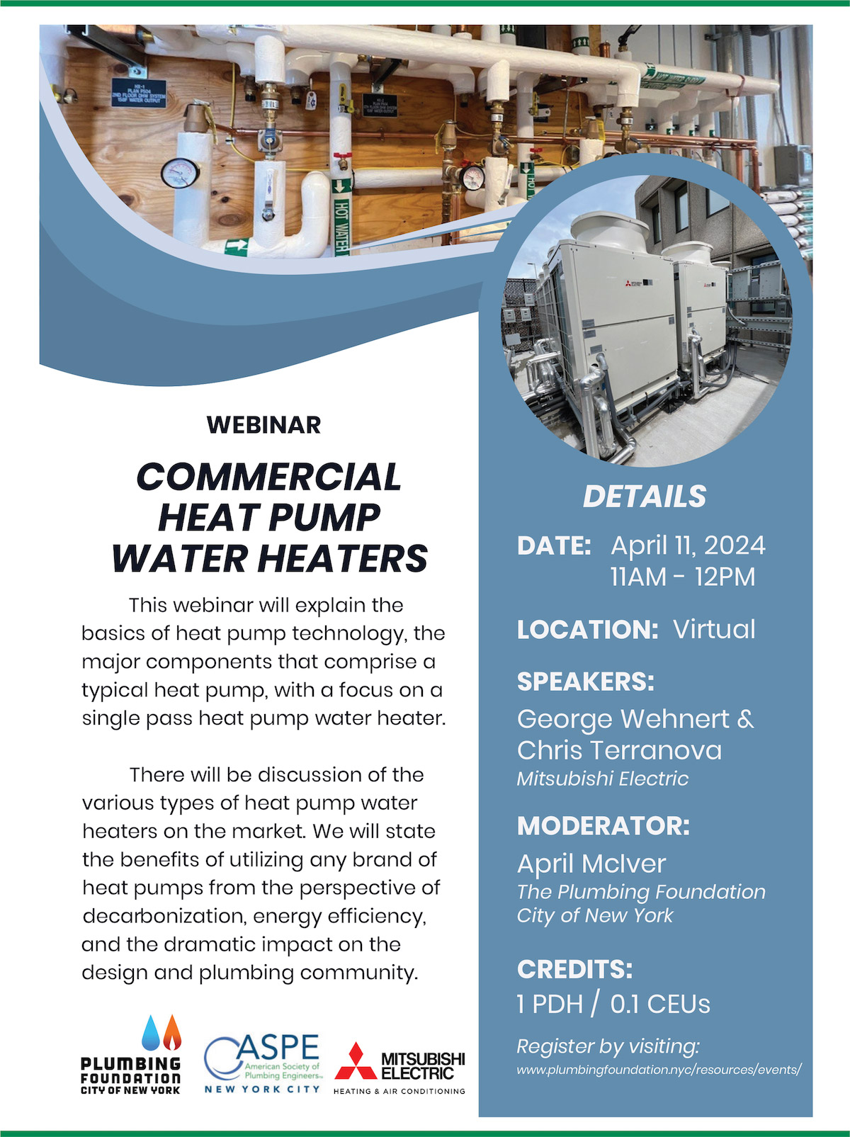 Webinar Commercial Heat Pump Water Heaters. This webinar will explain the basics of heat pump technology, the major components that comprise atypical heat pump, with a focus on a single pass heat pump water heater. There will be discussion of the various types of heat pump water heaters on the market. We will state the benefits of utilizing any brand of heat pumps from the perspective of decarbonization, energy efficiency, and the dramatic impact on the design and plumbing community.